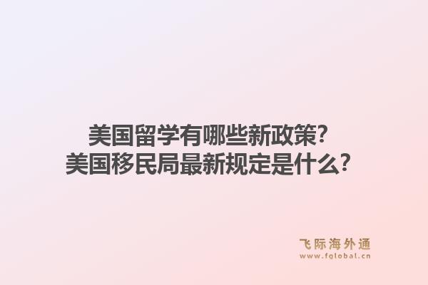 美国留学有哪些新政策？美国移民局最新规定是什么？1.jpg