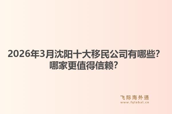 2026年3月沈阳十大移民公司有哪些？哪家更值得信赖？1.jpg