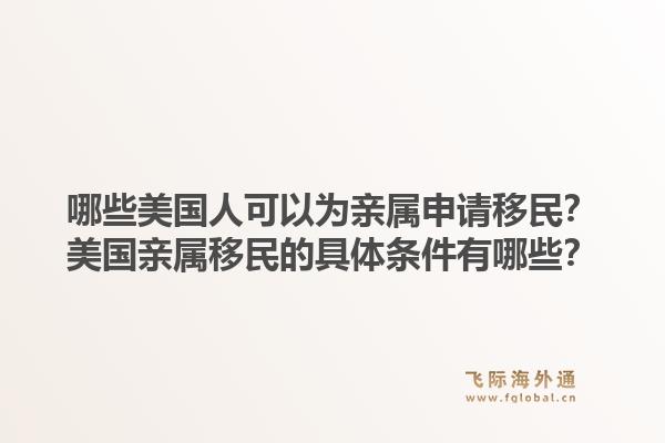 哪些美国人可以为亲属申请移民？美国亲属移民的具体条件有哪些？