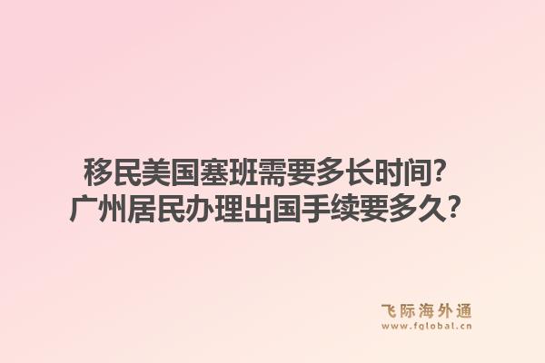 移民美国塞班需要多长时间？广州居民办理出国手续要多久？1.jpg