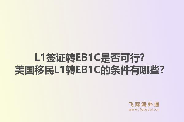 L1签证转EB1C是否可行?美国移民L1转EB1C的条件有哪些?1.jpg