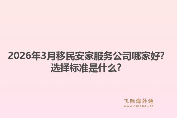 2026年3月移民安家服务公司哪家好?选择标准是什么?1.jpg