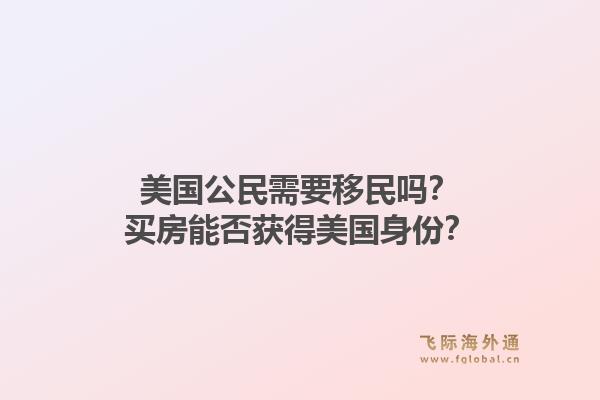 美国公民需要移民吗？买房能否获得美国身份？