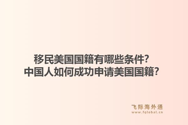 移民美国国籍有哪些条件？中国人如何成功申请美国国籍？1.jpg
