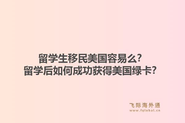 留学生移民美国容易么？留学后如何成功获得美国绿卡？1.jpg