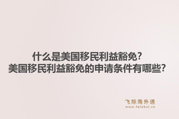 什么是美国移民利益豁免？美国移民利益豁免的申请条件有哪些？1.jpg