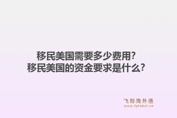 移民美国需要多少费用？移民美国的资金要求是什么？1.jpg