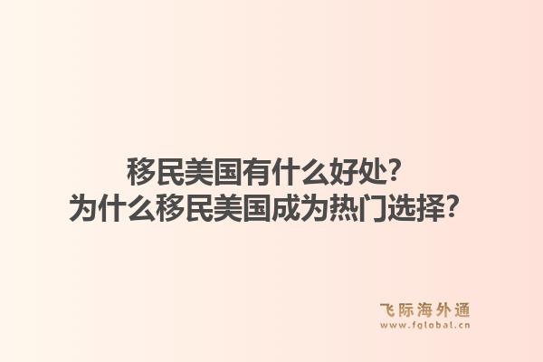 移民美国有什么好处?为什么移民美国成为热门选择?1.jpg
