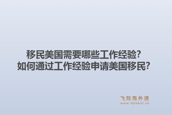 移民美国需要哪些工作经验？如何通过工作经验申请美国移民？