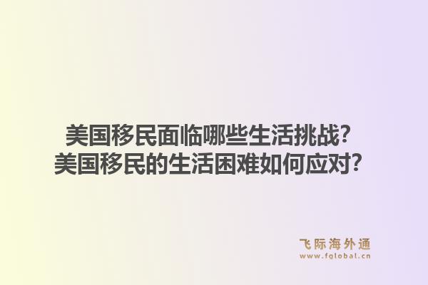 美国移民面临哪些生活挑战?美国移民的生活困难如何应对?1.jpg