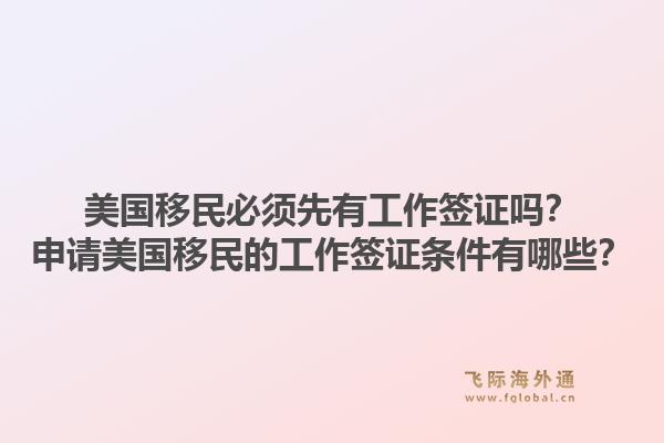 美国移民必须先有工作签证吗?申请美国移民的工作签证条件有哪些?1.jpg