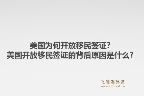 美国为何开放移民签证?美国开放移民签证的背后原因是什么?1.jpg