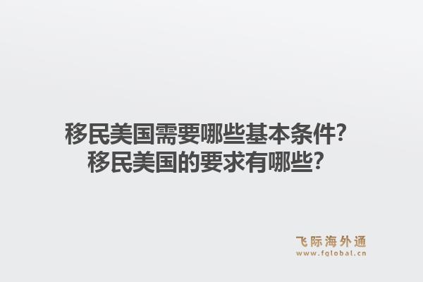 移民美国需要哪些基本条件？移民美国的要求有哪些？1.jpg