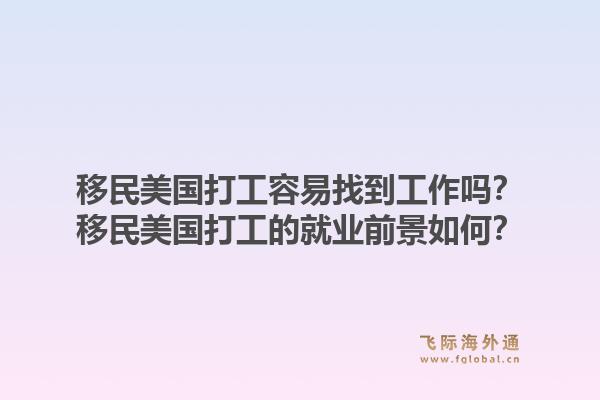 移民美国打工容易找到工作吗?移民美国打工的就业前景如何?1.jpg