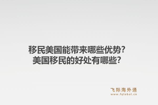 移民美国能带来哪些优势?美国移民的好处有哪些?1.jpg