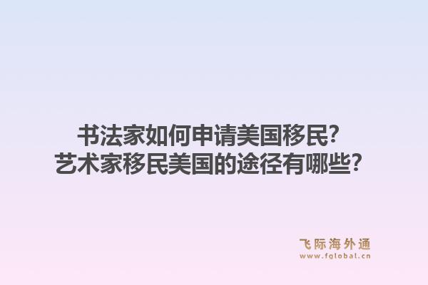 书法家如何申请美国移民?艺术家移民美国的途径有哪些?1.jpg