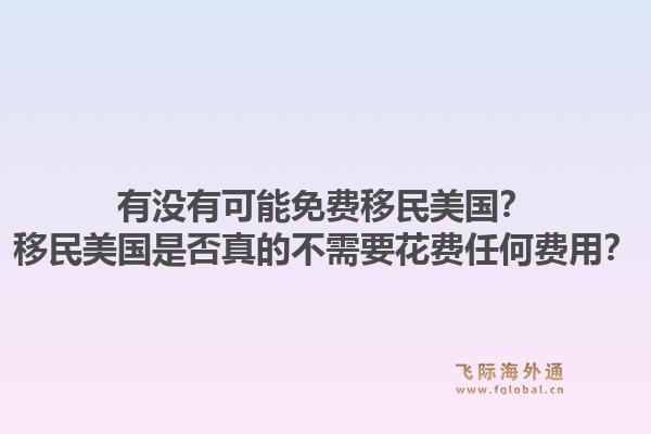 有没有可能免费移民美国?移民美国是否真的不需要花费任何费用?1.jpg