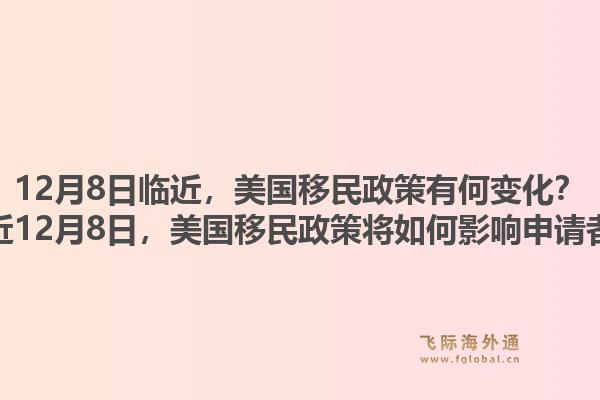 12月8日临近，美国移民政策有何变化？临近12月8日，美国移民政策将如何影响申请者？1.jpg