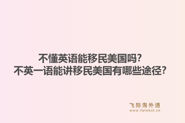 不懂英语能移民美国吗？不英一语能讲移民美国有哪些途径？