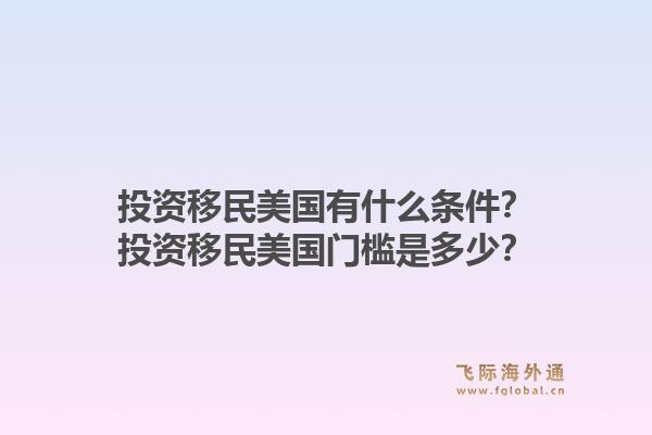投资移民美国有什么条件?投资移民美国门槛是多少?1.jpg