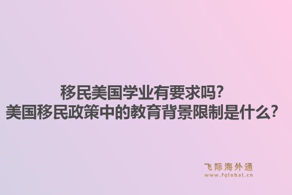 移民美国学业有要求吗?美国移民政策中的教育背景限制是什么?1.jpg