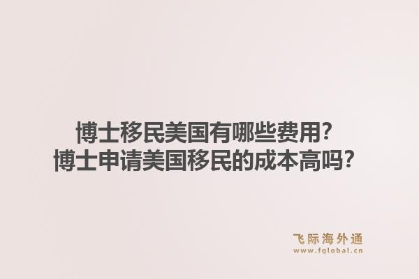 博士移民美国有哪些费用？博士申请美国移民的成本高吗？1.jpg