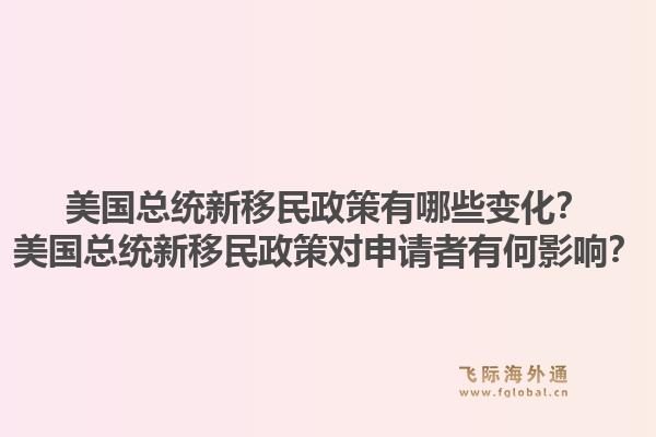 美国总统新移民政策有哪些变化？美国总统新移民政策对申请者有何影响？1.jpg