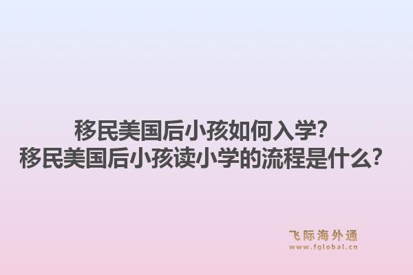 移民美国后小孩如何入学？移民美国后小孩读小学的流程是什么？1.jpg