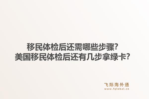 移民体检后还需哪些步骤？美国移民体检后还有几步拿绿卡？1.jpg
