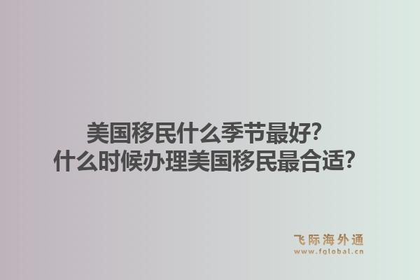 美国移民什么季节最好？什么时候办理美国移民最合适？1.jpg