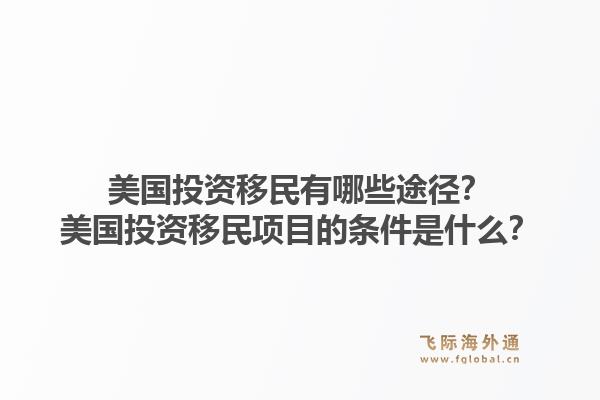 美国投资移民有哪些途径？美国投资移民项目的条件是什么？1.jpg