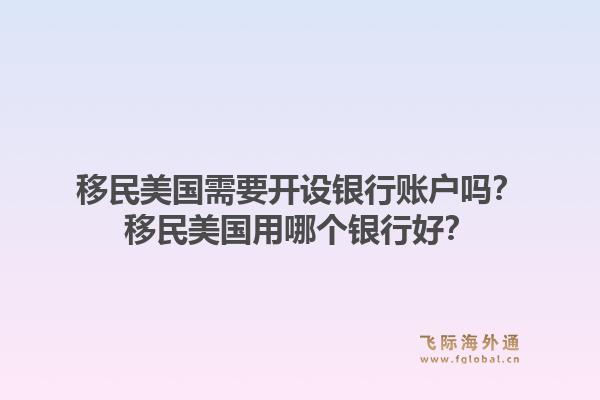 移民美国需要开设银行账户吗?移民美国用哪个银行好?1.jpg