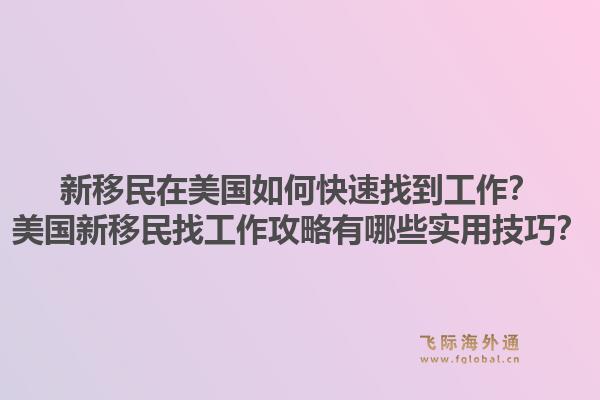 新移民在美国如何快速找到工作？美国新移民找工作攻略有哪些实用技巧？1.jpg