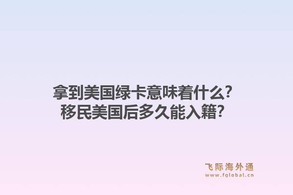 拿到美国绿卡意味着什么？移民美国后多久能入籍？1.jpg