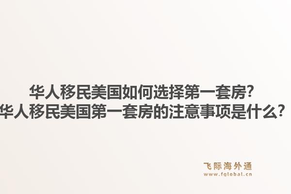 华人移民美国如何选择第一套房？华人移民美国第一套房的注意事项是什么？