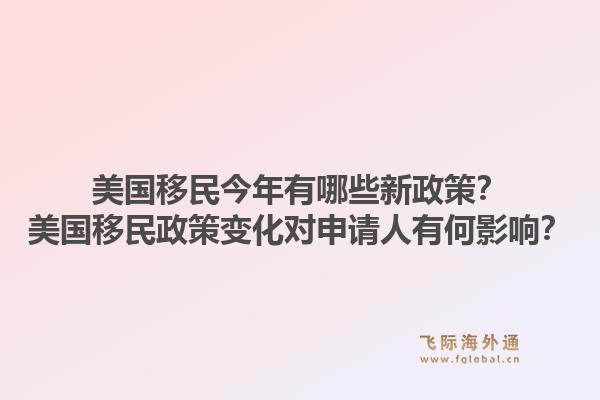美国移民今年有哪些新政策？美国移民政策变化对申请人有何影响？