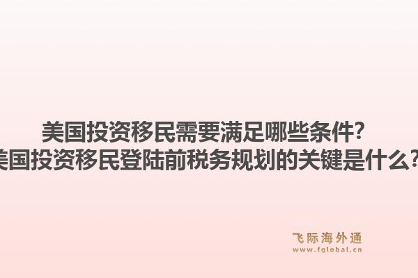 美国投资移民需要满足哪些条件？美国投资移民登陆前税务规划的关键是什么？