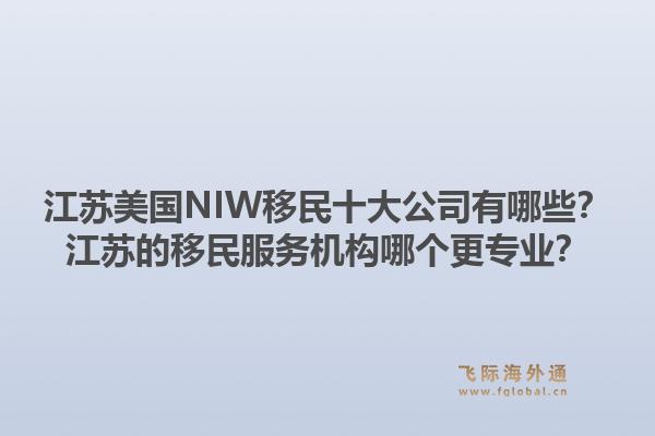江苏美国NIW移民十大公司有哪些？江苏的移民服务机构哪个更专业？1.jpg