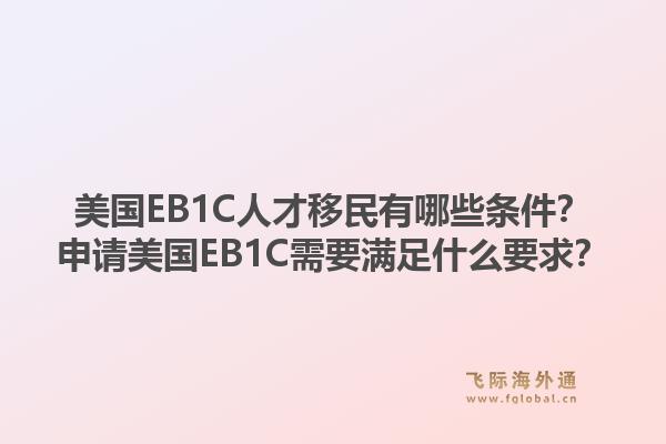 美国EB1C人才移民有哪些条件？申请美国EB1C需要满足什么要求？1.jpg