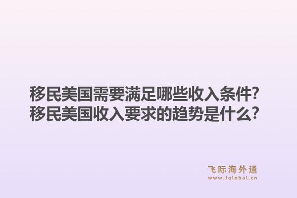 移民美国需要满足哪些收入条件？移民美国收入要求的趋势是什么？1.jpg