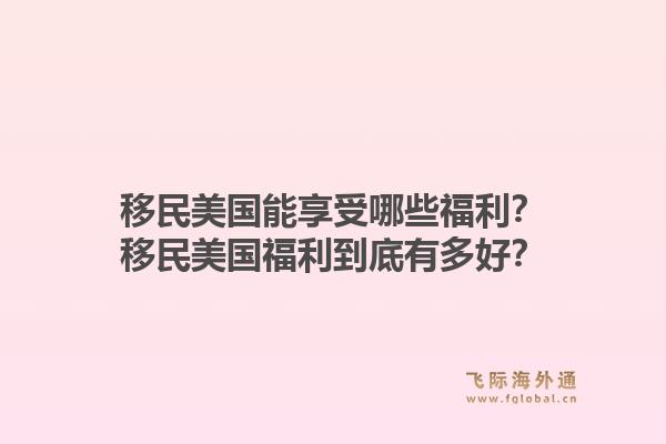 移民美国能享受哪些福利？移民美国福利到底有多好？1.jpg