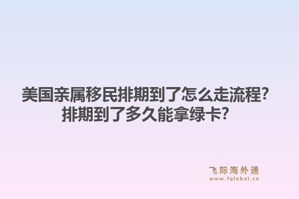 美国亲属移民排期到了怎么走流程？排期到了多久能拿绿卡？1.jpg