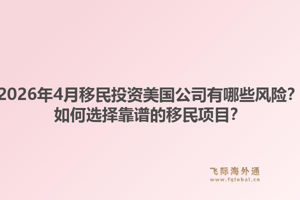 2026年4月移民投资美国公司有哪些风险？如何选择靠谱的移民项目？1.jpg