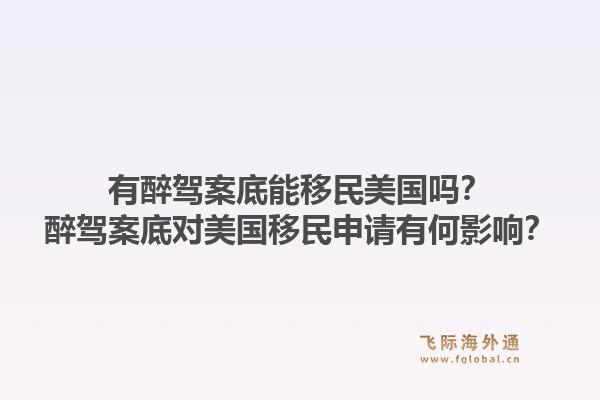 有醉驾案底能移民美国吗？醉驾案底对美国移民申请有何影响？