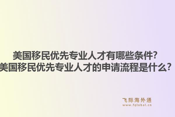 美国移民优先专业人才有哪些条件？美国移民优先专业人才的申请流程是什么？1.jpg