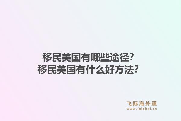 移民美国有哪些途径？移民美国有什么好方法？1.jpg