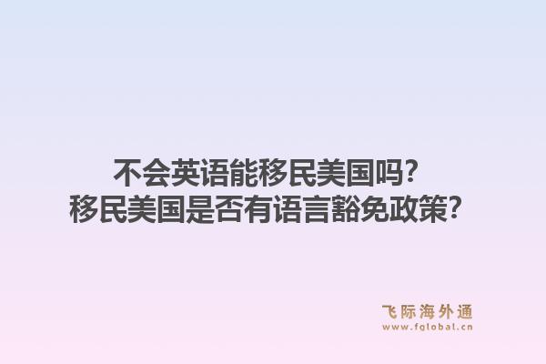 不会英语能移民美国吗？移民美国是否有语言豁免政策？1.jpg