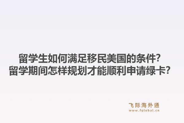 留学生如何满足移民美国的条件？留学期间怎样规划才能顺利申请绿卡？1.jpg