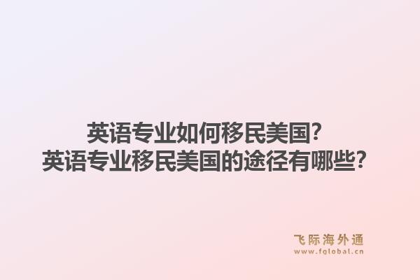 英语专业如何移民美国？英语专业移民美国的途径有哪些？1.jpg