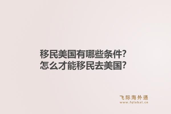 移民美国有哪些条件？怎么才能移民去美国？1.jpg